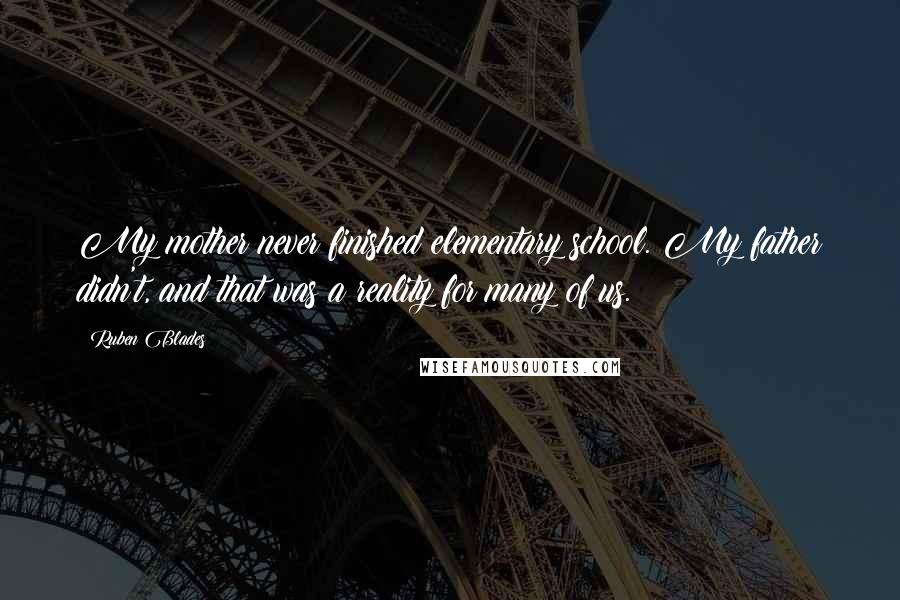 Ruben Blades Quotes: My mother never finished elementary school. My father didn't, and that was a reality for many of us.
