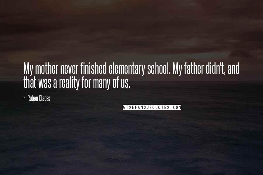 Ruben Blades Quotes: My mother never finished elementary school. My father didn't, and that was a reality for many of us.