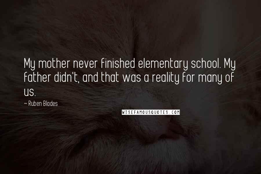 Ruben Blades Quotes: My mother never finished elementary school. My father didn't, and that was a reality for many of us.