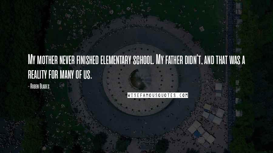 Ruben Blades Quotes: My mother never finished elementary school. My father didn't, and that was a reality for many of us.