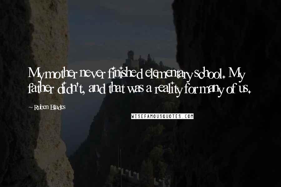 Ruben Blades Quotes: My mother never finished elementary school. My father didn't, and that was a reality for many of us.