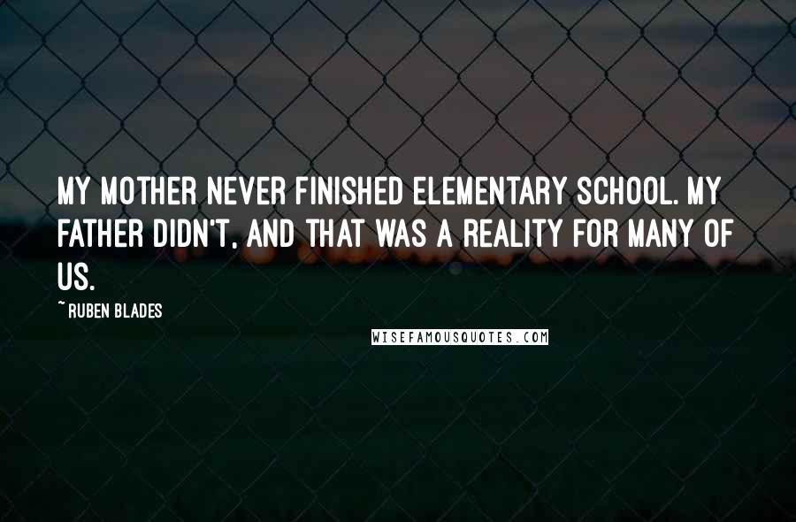 Ruben Blades Quotes: My mother never finished elementary school. My father didn't, and that was a reality for many of us.