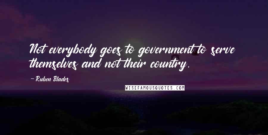 Ruben Blades Quotes: Not everybody goes to government to serve themselves and not their country.