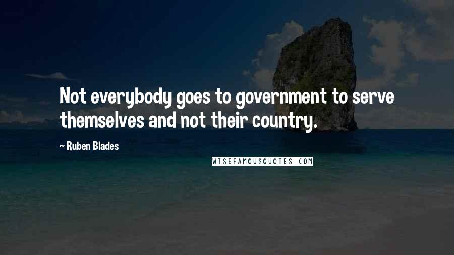 Ruben Blades Quotes: Not everybody goes to government to serve themselves and not their country.