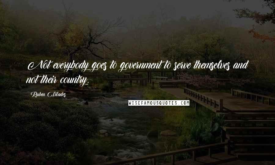 Ruben Blades Quotes: Not everybody goes to government to serve themselves and not their country.