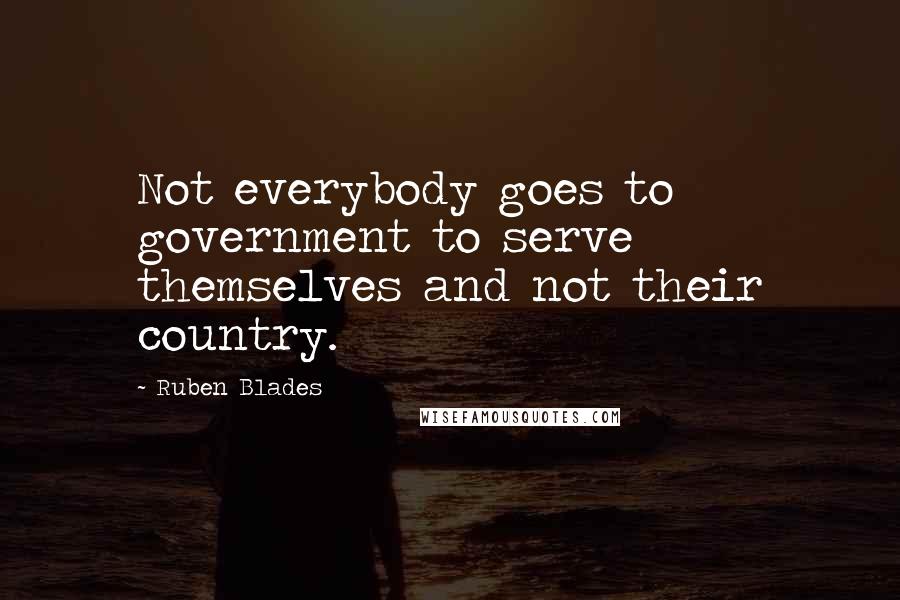 Ruben Blades Quotes: Not everybody goes to government to serve themselves and not their country.