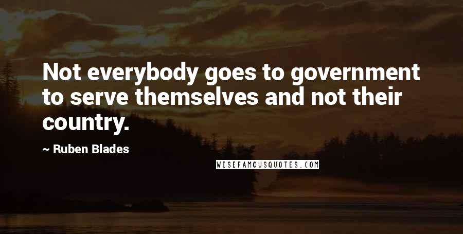 Ruben Blades Quotes: Not everybody goes to government to serve themselves and not their country.