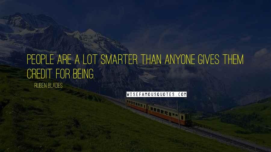 Ruben Blades Quotes: People are a lot smarter than anyone gives them credit for being.