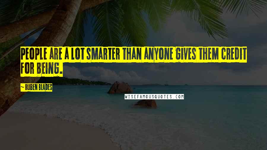 Ruben Blades Quotes: People are a lot smarter than anyone gives them credit for being.