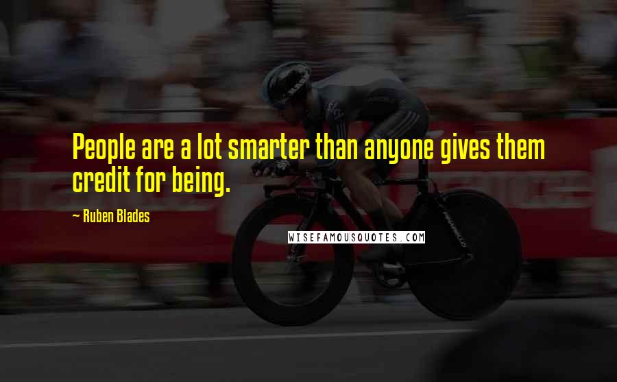 Ruben Blades Quotes: People are a lot smarter than anyone gives them credit for being.