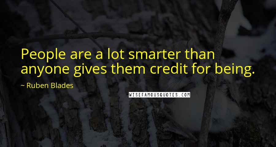 Ruben Blades Quotes: People are a lot smarter than anyone gives them credit for being.