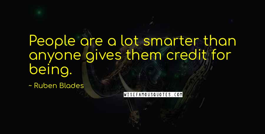 Ruben Blades Quotes: People are a lot smarter than anyone gives them credit for being.