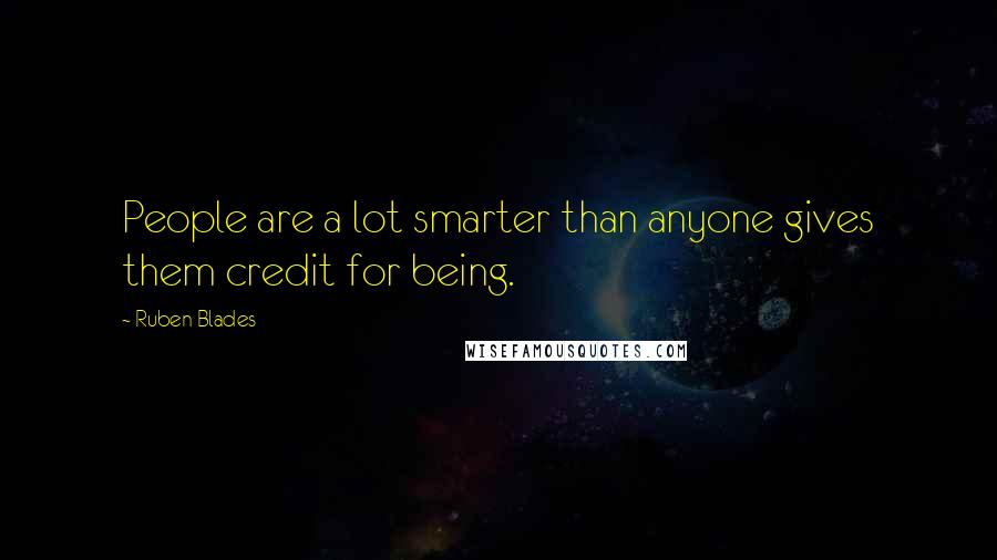 Ruben Blades Quotes: People are a lot smarter than anyone gives them credit for being.