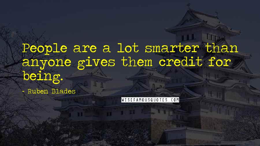 Ruben Blades Quotes: People are a lot smarter than anyone gives them credit for being.