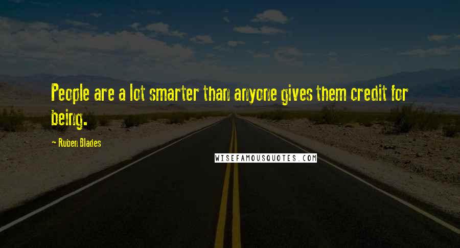 Ruben Blades Quotes: People are a lot smarter than anyone gives them credit for being.