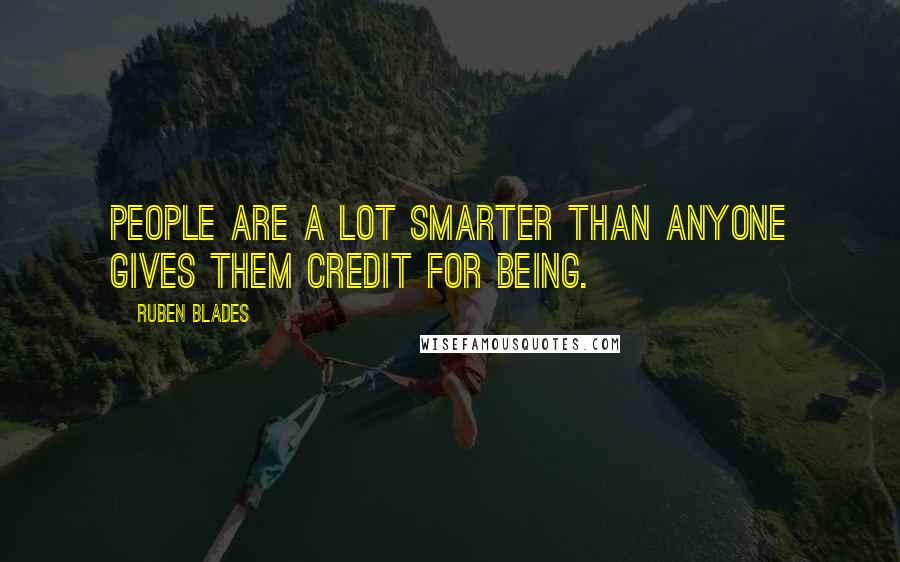 Ruben Blades Quotes: People are a lot smarter than anyone gives them credit for being.