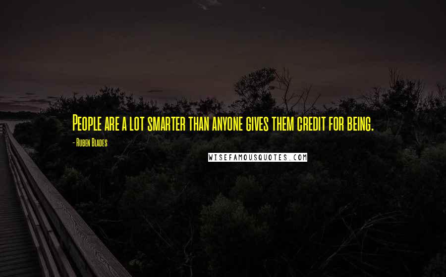 Ruben Blades Quotes: People are a lot smarter than anyone gives them credit for being.