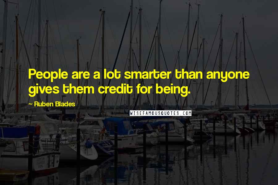Ruben Blades Quotes: People are a lot smarter than anyone gives them credit for being.