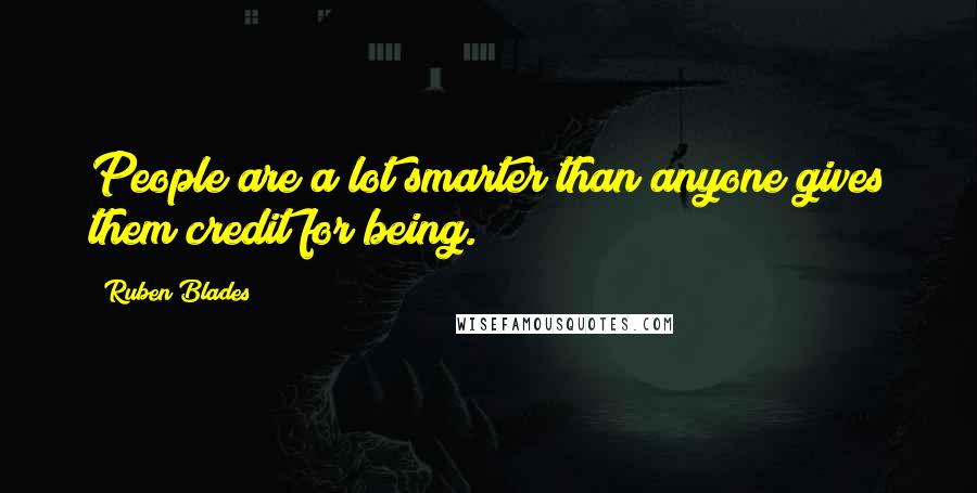 Ruben Blades Quotes: People are a lot smarter than anyone gives them credit for being.
