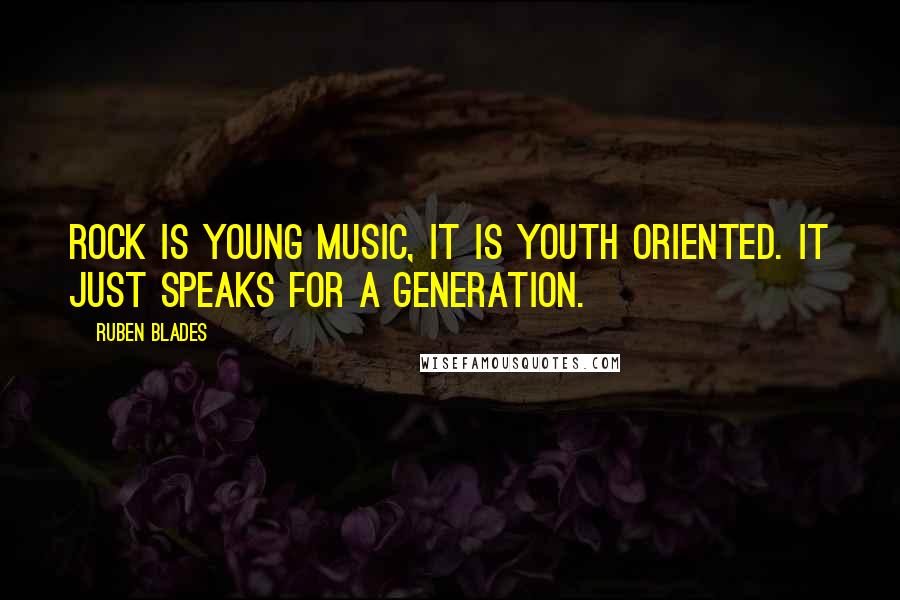 Ruben Blades Quotes: Rock is young music, it is youth oriented. It just speaks for a generation.