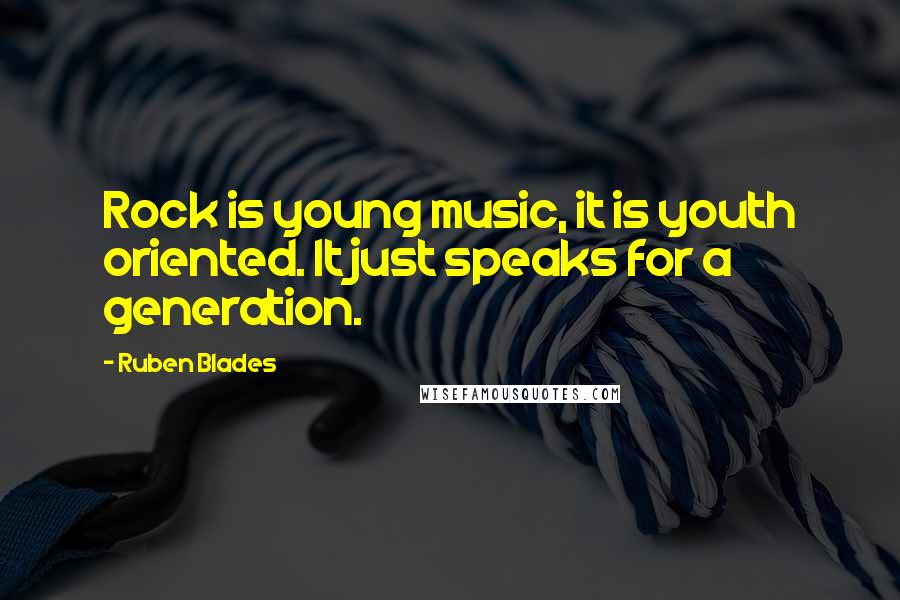 Ruben Blades Quotes: Rock is young music, it is youth oriented. It just speaks for a generation.