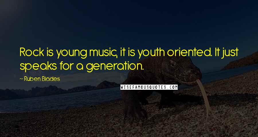 Ruben Blades Quotes: Rock is young music, it is youth oriented. It just speaks for a generation.