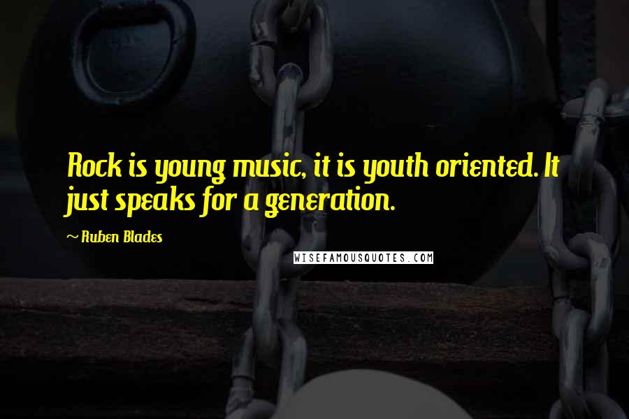 Ruben Blades Quotes: Rock is young music, it is youth oriented. It just speaks for a generation.