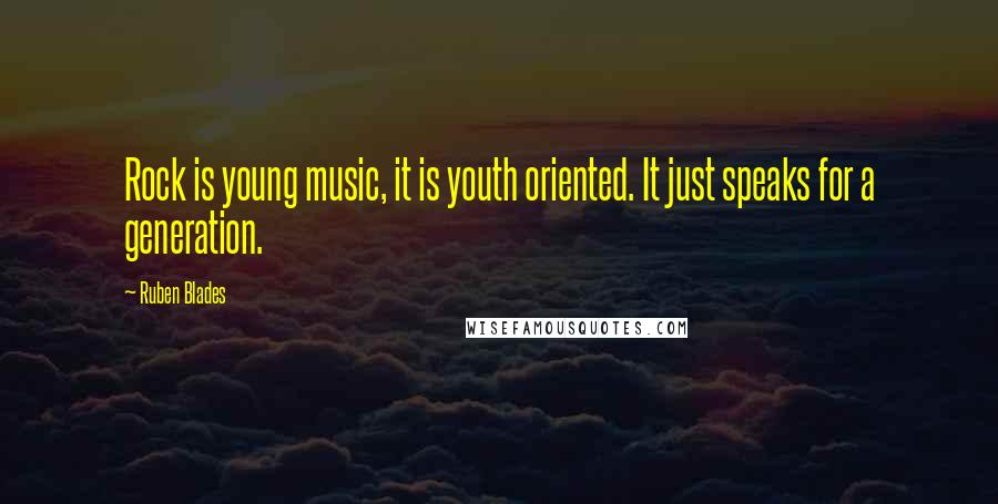 Ruben Blades Quotes: Rock is young music, it is youth oriented. It just speaks for a generation.