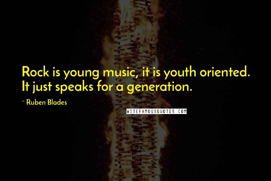 Ruben Blades Quotes: Rock is young music, it is youth oriented. It just speaks for a generation.