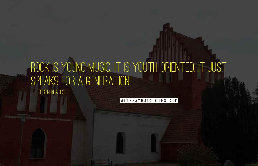 Ruben Blades Quotes: Rock is young music, it is youth oriented. It just speaks for a generation.