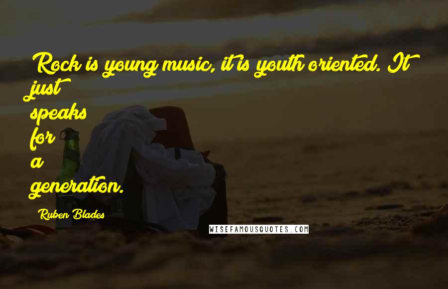 Ruben Blades Quotes: Rock is young music, it is youth oriented. It just speaks for a generation.