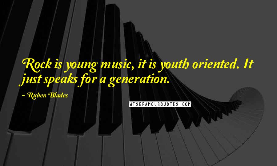 Ruben Blades Quotes: Rock is young music, it is youth oriented. It just speaks for a generation.