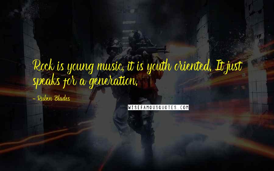 Ruben Blades Quotes: Rock is young music, it is youth oriented. It just speaks for a generation.