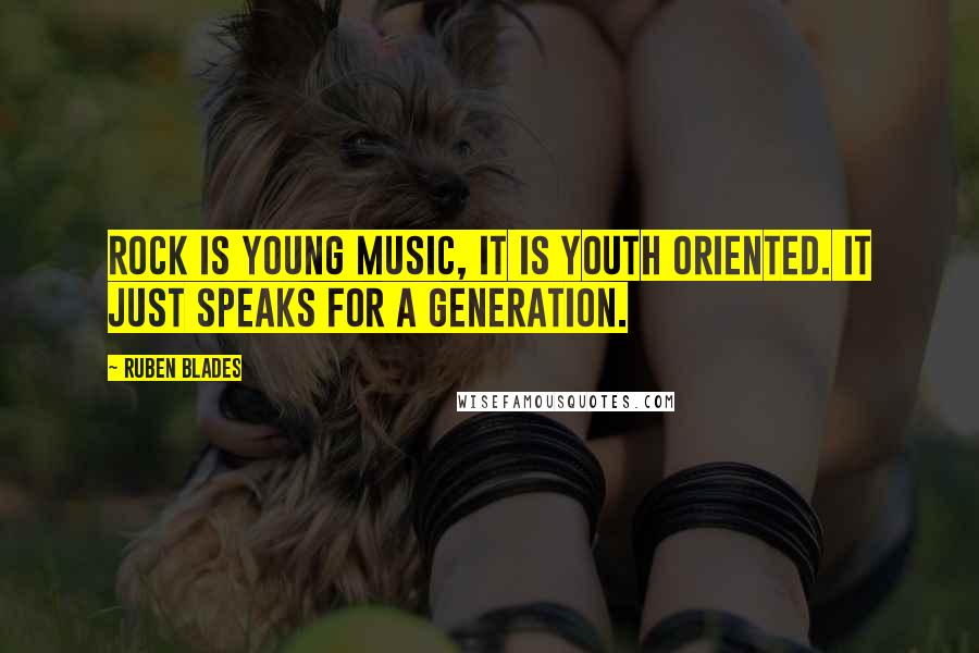 Ruben Blades Quotes: Rock is young music, it is youth oriented. It just speaks for a generation.