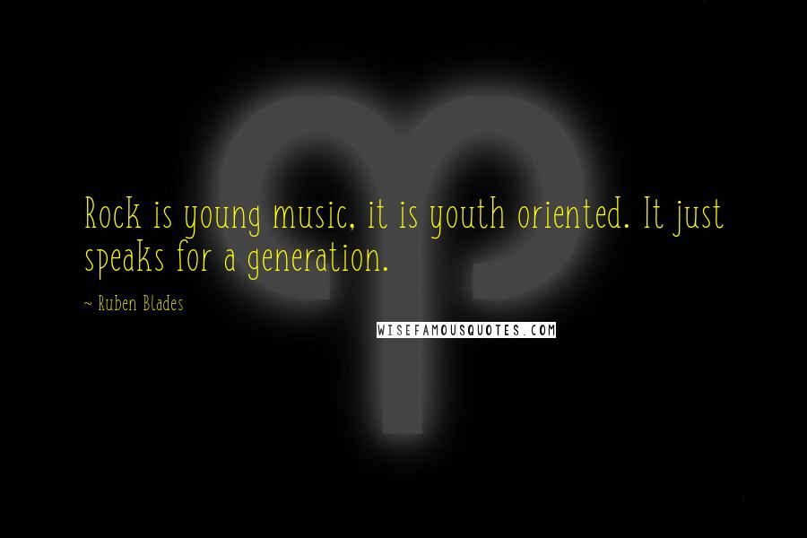 Ruben Blades Quotes: Rock is young music, it is youth oriented. It just speaks for a generation.