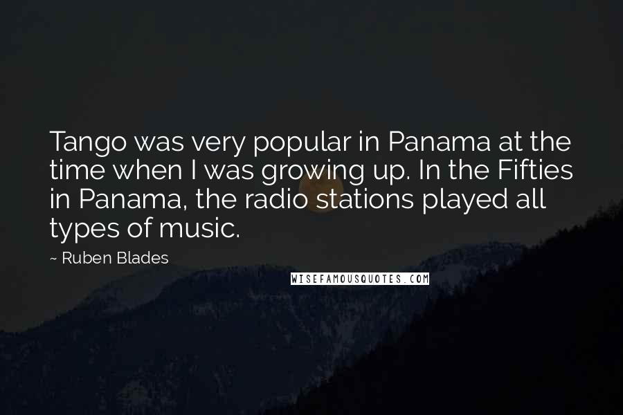 Ruben Blades Quotes: Tango was very popular in Panama at the time when I was growing up. In the Fifties in Panama, the radio stations played all types of music.