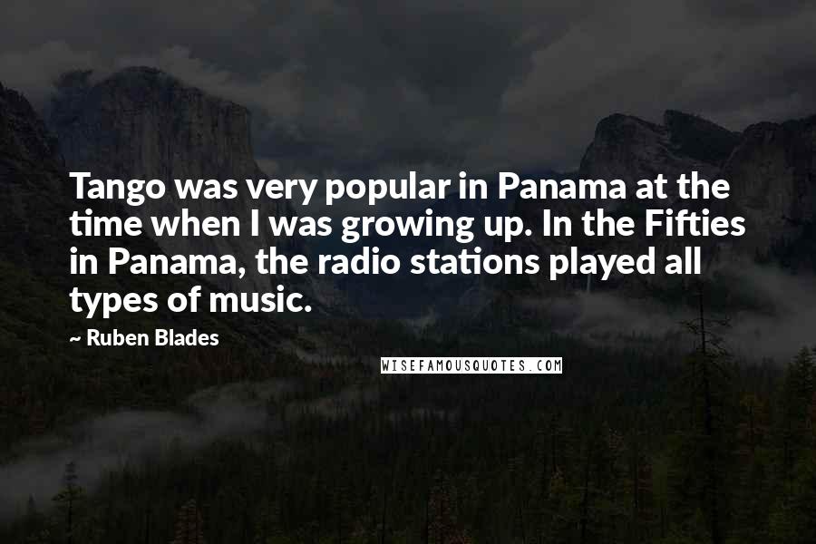 Ruben Blades Quotes: Tango was very popular in Panama at the time when I was growing up. In the Fifties in Panama, the radio stations played all types of music.