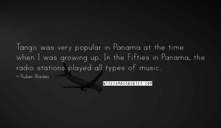 Ruben Blades Quotes: Tango was very popular in Panama at the time when I was growing up. In the Fifties in Panama, the radio stations played all types of music.