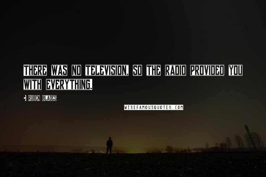 Ruben Blades Quotes: There was no television, so the radio provided you with everything.