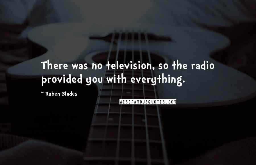 Ruben Blades Quotes: There was no television, so the radio provided you with everything.