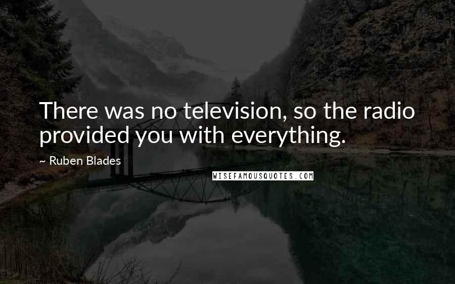 Ruben Blades Quotes: There was no television, so the radio provided you with everything.