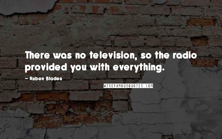 Ruben Blades Quotes: There was no television, so the radio provided you with everything.