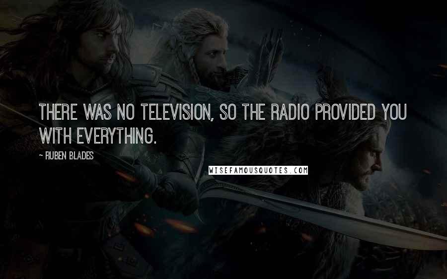 Ruben Blades Quotes: There was no television, so the radio provided you with everything.