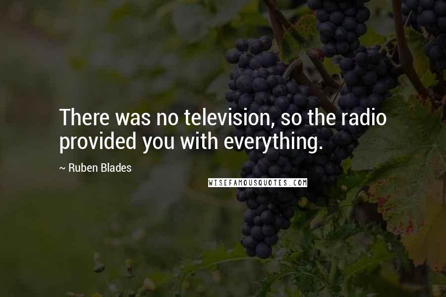 Ruben Blades Quotes: There was no television, so the radio provided you with everything.