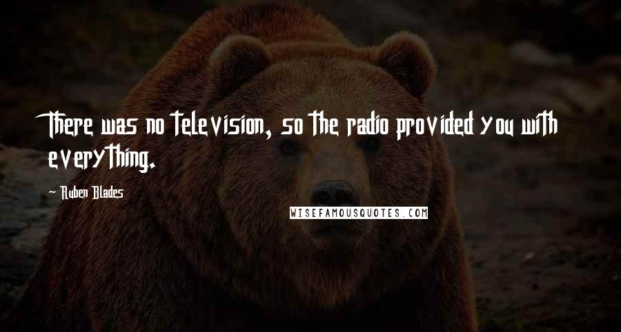 Ruben Blades Quotes: There was no television, so the radio provided you with everything.