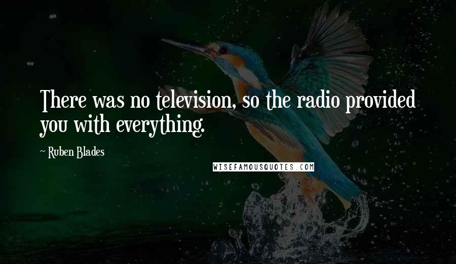 Ruben Blades Quotes: There was no television, so the radio provided you with everything.