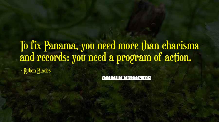 Ruben Blades Quotes: To fix Panama, you need more than charisma and records: you need a program of action.