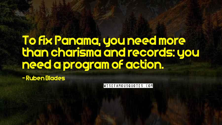 Ruben Blades Quotes: To fix Panama, you need more than charisma and records: you need a program of action.