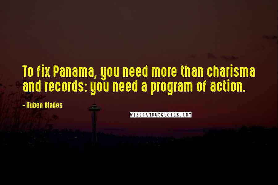 Ruben Blades Quotes: To fix Panama, you need more than charisma and records: you need a program of action.