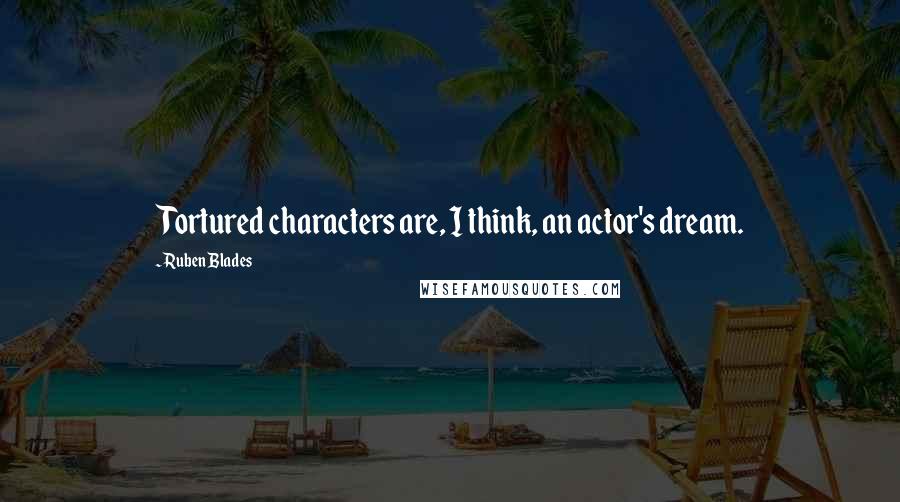 Ruben Blades Quotes: Tortured characters are, I think, an actor's dream.